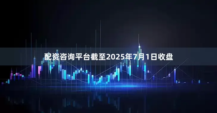 配资咨询平台截至2025年7月1日收盘