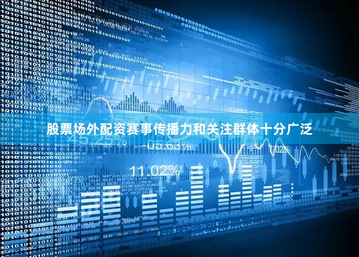 股票场外配资赛事传播力和关注群体十分广泛