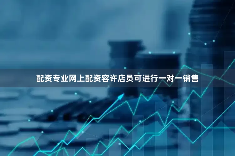 配资专业网上配资容许店员可进行一对一销售