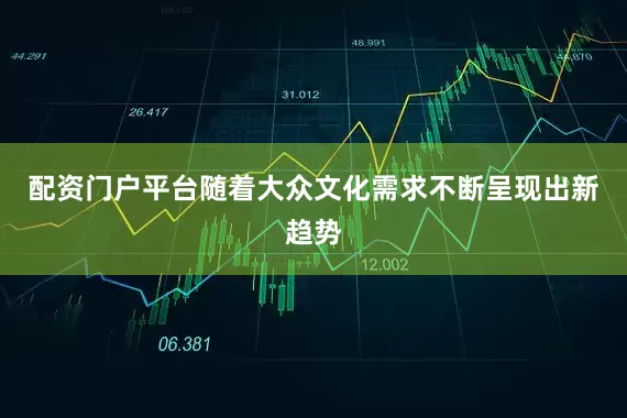 配资门户平台随着大众文化需求不断呈现出新趋势