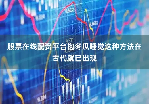 股票在线配资平台抱冬瓜睡觉这种方法在古代就已出现