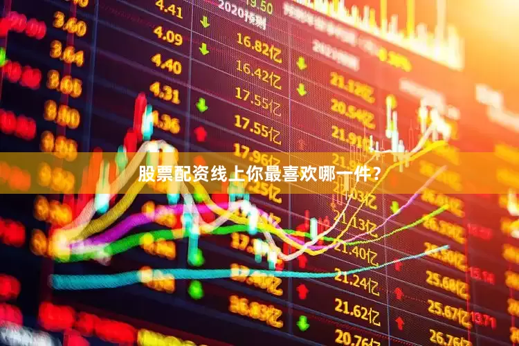 股票配资线上你最喜欢哪一件？