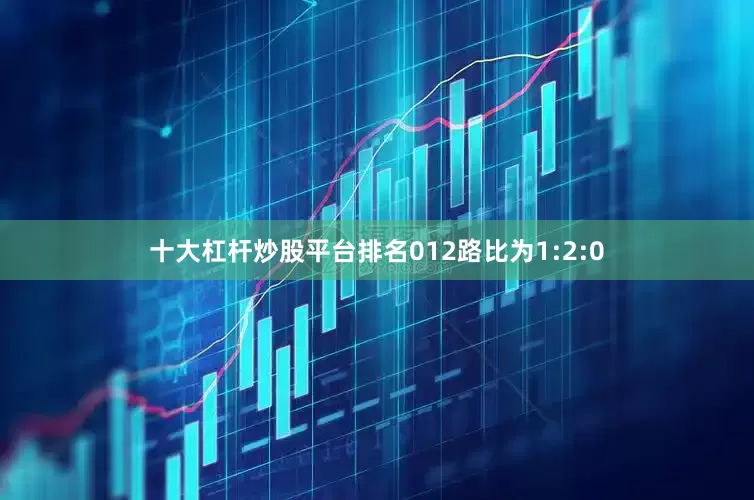十大杠杆炒股平台排名012路比为1:2:0
