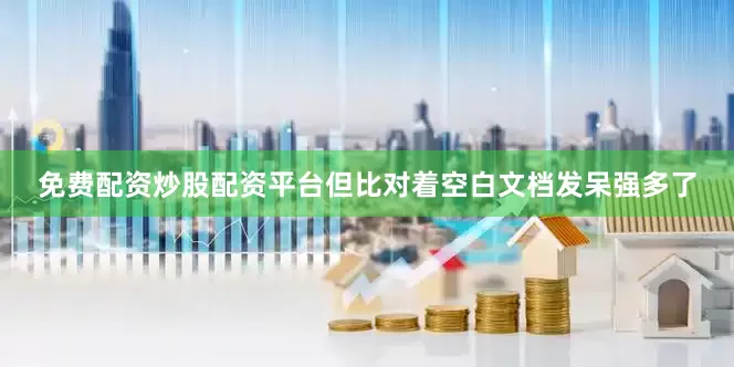 免费配资炒股配资平台但比对着空白文档发呆强多了