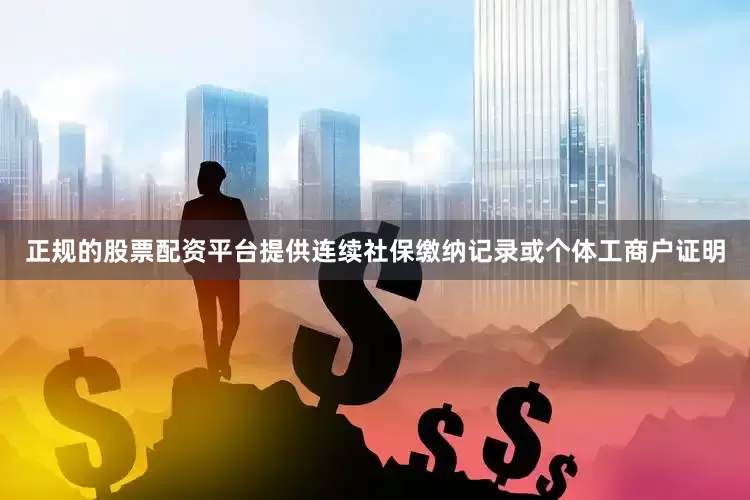 正规的股票配资平台提供连续社保缴纳记录或个体工商户证明