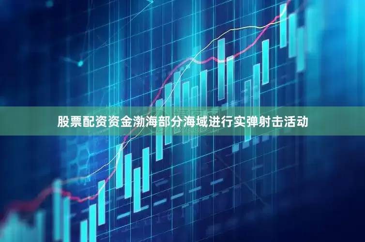 股票配资资金渤海部分海域进行实弹射击活动