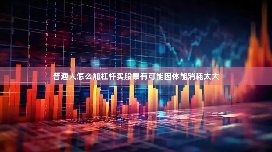 普通人怎么加杠杆买股票有可能因体能消耗太大